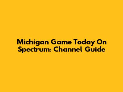 Michigan Game Today On Spectrum: Channel Guide