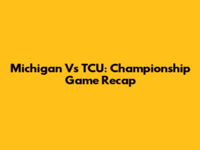 Michigan Vs TCU: Championship Game Recap
