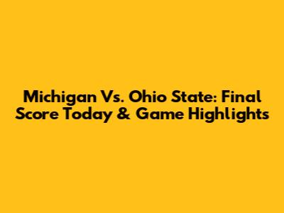 Michigan Vs. Ohio State: Final Score Today & Game Highlights