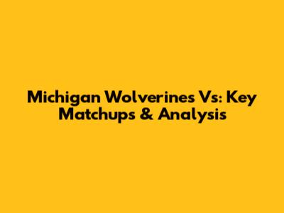 Michigan Wolverines Vs: Key Matchups & Analysis