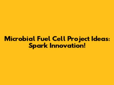 Microbial Fuel Cell Project Ideas: Spark Innovation!