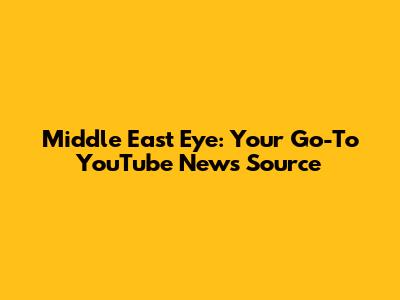 Middle East Eye: Your Go-To YouTube News Source