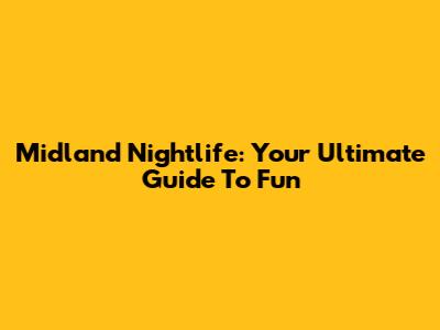 Midland Nightlife: Your Ultimate Guide To Fun