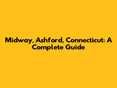 Midway, Ashford, Connecticut: A Complete Guide