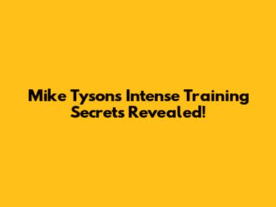Mike Tyson's Intense Training Secrets Revealed!