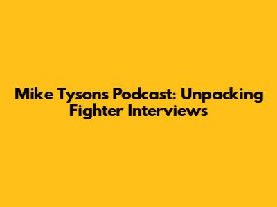 Mike Tyson's Podcast: Unpacking Fighter Interviews
