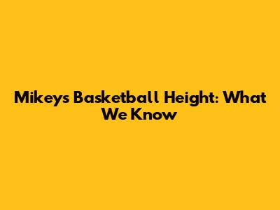 Mikey's Basketball Height: What We Know