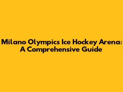 Milano Olympics Ice Hockey Arena: A Comprehensive Guide
