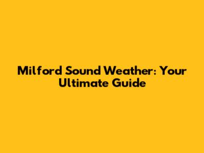 Milford Sound Weather: Your Ultimate Guide