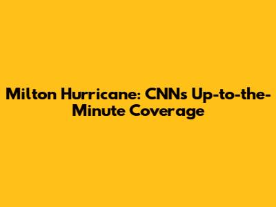 Milton Hurricane: CNN's Up-to-the-Minute Coverage