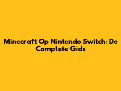 Minecraft Op Nintendo Switch: De Complete Gids