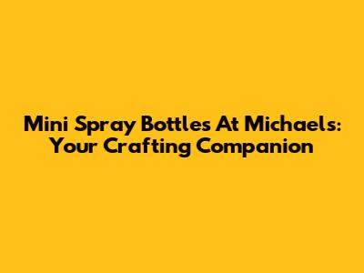 Mini Spray Bottles At Michaels: Your Crafting Companion