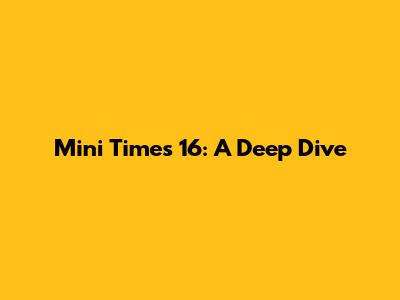 Mini Times 16: A Deep Dive