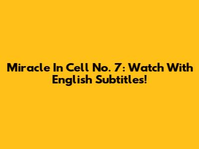 Miracle In Cell No. 7: Watch With English Subtitles!