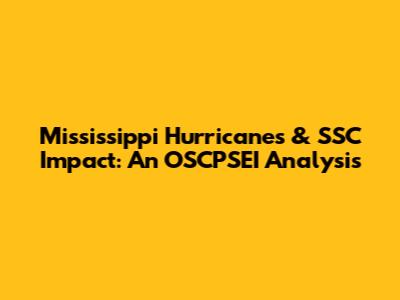 Mississippi Hurricanes & SSC Impact: An OSCPSEI Analysis