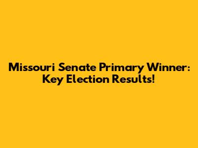 Missouri Senate Primary Winner: Key Election Results!