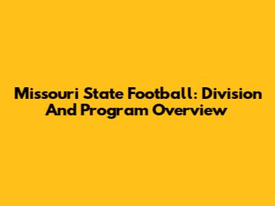 Missouri State Football: Division And Program Overview