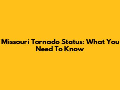 Missouri Tornado Status: What You Need To Know