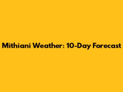 Mithiani Weather: 10-Day Forecast