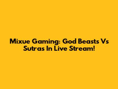 Mixue Gaming: God Beasts Vs Sutras In Live Stream!