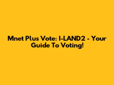 Mnet Plus Vote: I-LAND2 - Your Guide To Voting!