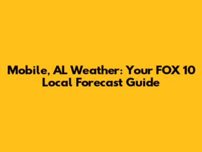 Mobile, AL Weather: Your FOX 10 Local Forecast Guide