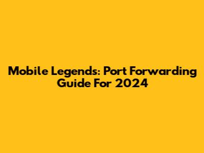Mobile Legends: Port Forwarding Guide For 2024