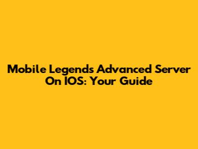 Mobile Legends Advanced Server On IOS: Your Guide