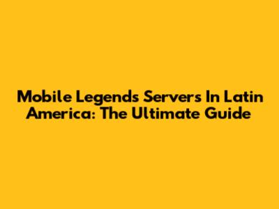 Mobile Legends Servers In Latin America: The Ultimate Guide