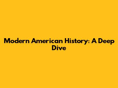 Modern American History: A Deep Dive