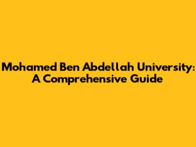 Mohamed Ben Abdellah University: A Comprehensive Guide