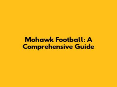 Mohawk Football: A Comprehensive Guide