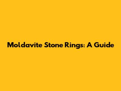 Moldavite Stone Rings: A Guide