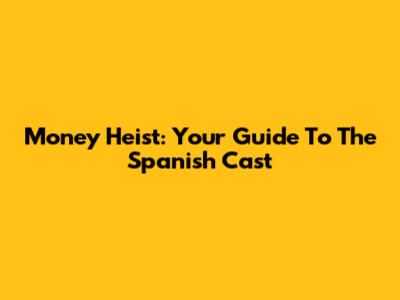 Money Heist: Your Guide To The Spanish Cast