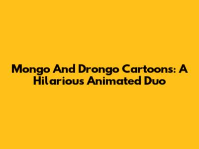Mongo And Drongo Cartoons: A Hilarious Animated Duo