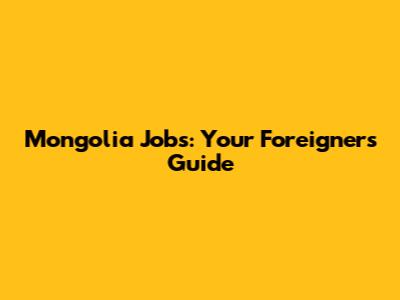 Mongolia Jobs: Your Foreigner's Guide