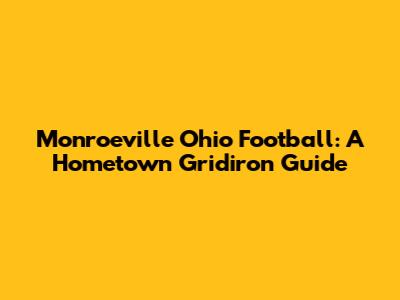Monroeville Ohio Football: A Hometown Gridiron Guide