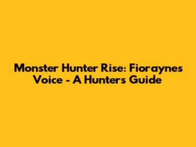 Monster Hunter Rise: Fiorayne's Voice - A Hunter's Guide