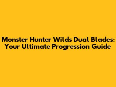 Monster Hunter Wilds Dual Blades: Your Ultimate Progression Guide