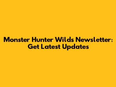 Monster Hunter Wilds Newsletter: Get Latest Updates