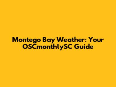 Montego Bay Weather: Your OSCmonthlySC Guide