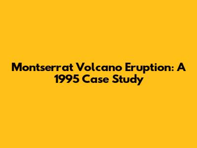 Montserrat Volcano Eruption: A 1995 Case Study