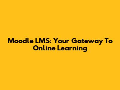 Moodle LMS: Your Gateway To Online Learning