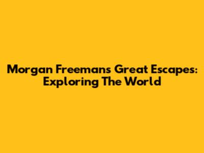 Morgan Freeman's Great Escapes: Exploring The World