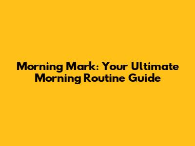 Morning Mark: Your Ultimate Morning Routine Guide
