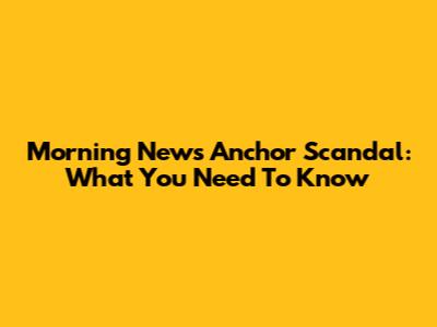 Morning News Anchor Scandal: What You Need To Know