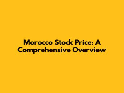 Morocco Stock Price: A Comprehensive Overview