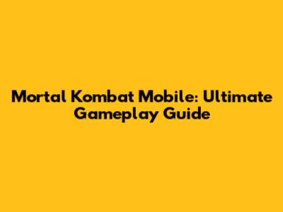 Mortal Kombat Mobile: Ultimate Gameplay Guide