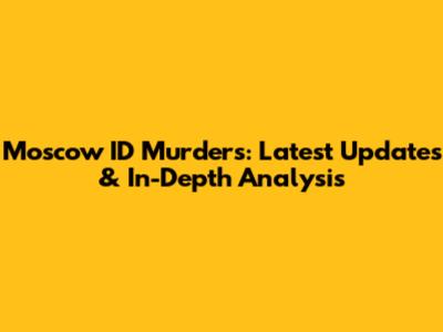 Moscow ID Murders: Latest Updates & In-Depth Analysis