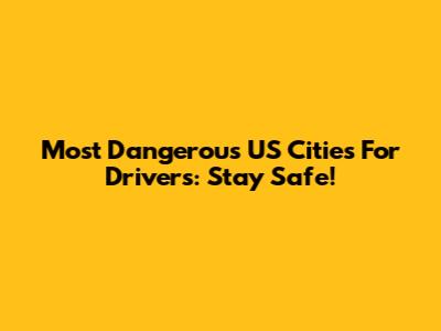 Most Dangerous US Cities For Drivers: Stay Safe!